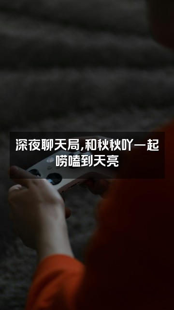 抖音秋秋吖视频封面：深夜聊天局，和秋秋吖一起唠嗑到天亮